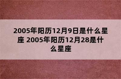 2005年阳历12月9日是什么星座 2005年阳历12月28是什么星座